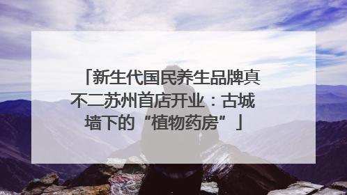 新生代国民养生品牌真不二苏州首店开业：古城墙下的“植物药房”