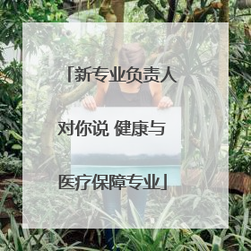 新专业负责人对你说 健康与医疗保障专业