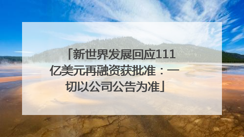 新世界发展回应111亿美元再融资获批准：一切以公司公告为准