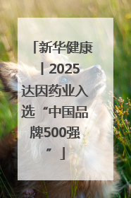 新华健康丨2025达因药业入选“中国品牌500强”