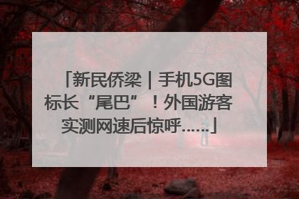 新民侨梁｜手机5G图标长“尾巴”！外国游客实测网速后惊呼……