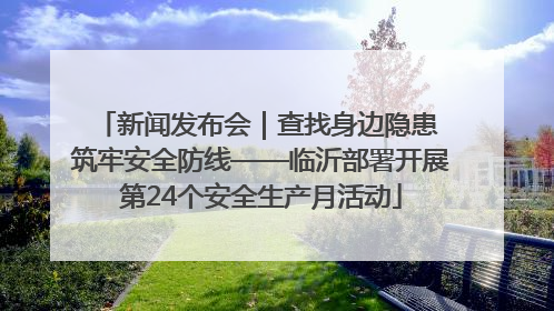 新闻发布会｜查找身边隐患 筑牢安全防线——临沂部署开展第24个安全生产月活动