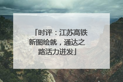 时评：江苏高铁新图绘就，通达之路活力迸发