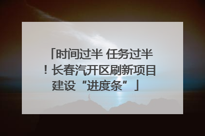 时间过半 任务过半！长春汽开区刷新项目建设“进度条”