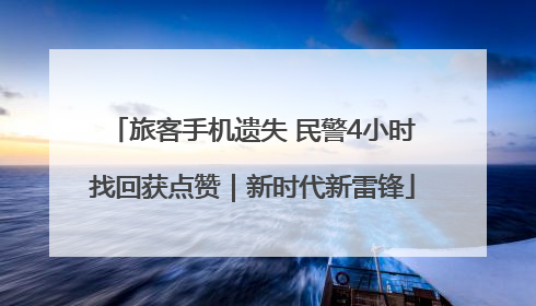 旅客手机遗失 民警4小时找回获点赞｜新时代新雷锋