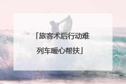 旅客术后行动难 列车暖心帮扶