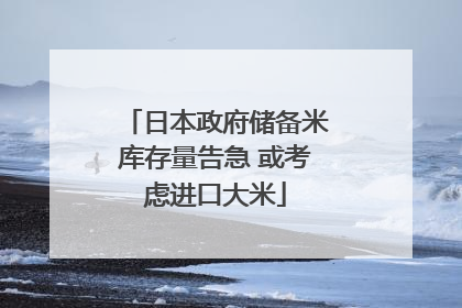 日本政府储备米库存量告急 或考虑进口大米