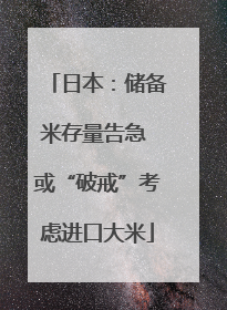 日本：储备米存量告急 或“破戒”考虑进口大米