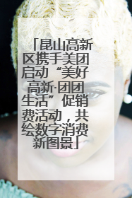 昆山高新区携手美团启动“美好高新·团团生活”促销费活动，共绘数字消费新图景