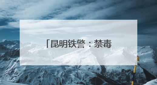 昆明铁警：禁毒宣传多点开花，筑牢站车无毒防线