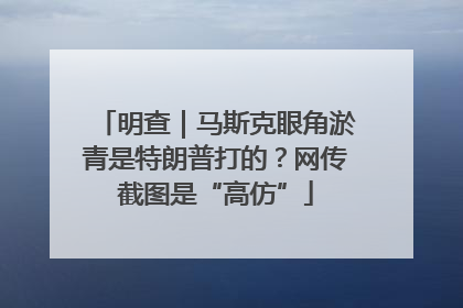 明查｜马斯克眼角淤青是特朗普打的？网传截图是“高仿”