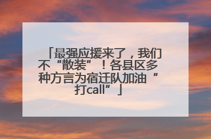 最强应援来了，我们不“散装”！各县区多种方言为宿迁队加油“打call”