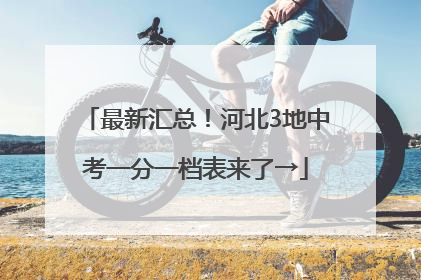最新汇总！河北3地中考一分一档表来了→