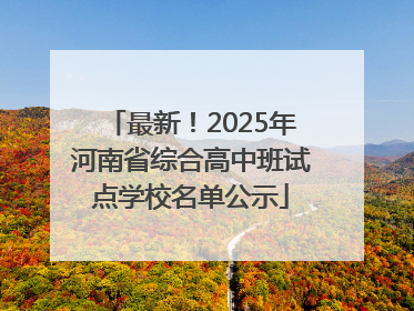 最新！2025年河南省综合高中班试点学校名单公示