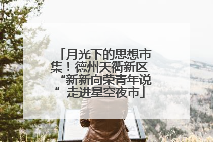 月光下的思想市集！德州天衢新区“新新向荣青年说”走进星空夜市