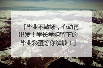 毕业不散场，心动再出发！学长学姐留下的毕业彩蛋等你解锁！