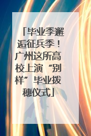 毕业季邂逅征兵季！广州这所高校上演“别样”毕业拨穗仪式