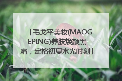 毛戈平美妆(MAOGEPING)养肤焕颜黑霜，定格初夏水光时刻