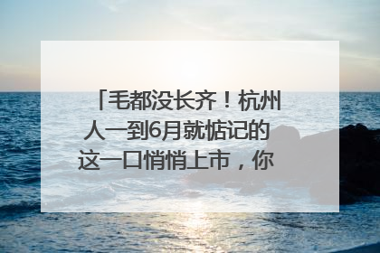 毛都没长齐！杭州人一到6月就惦记的这一口悄悄上市，你打算尝鲜吗？