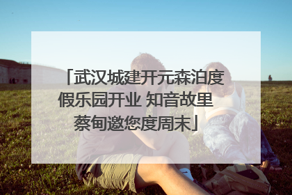 武汉城建开元森泊度假乐园开业 知音故里蔡甸邀您度周末