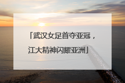 武汉女足首夺亚冠，江大精神闪耀亚洲