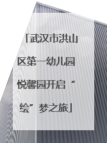 武汉市洪山区第一幼儿园悦馨园开启“绘”梦之旅