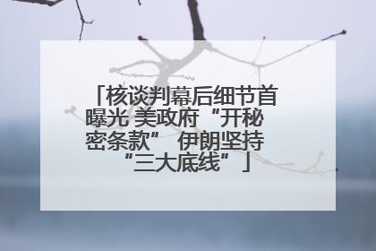 核谈判幕后细节首曝光 美政府“开秘密条款” 伊朗坚持“三大底线”