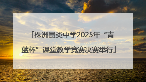 株洲景炎中学2025年“青蓝杯”课堂教学竞赛决赛举行