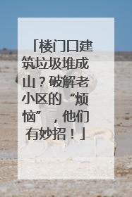 楼门口建筑垃圾堆成山？破解老小区的“烦恼”，他们有妙招！