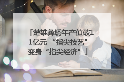 楚雄彝绣年产值破11亿元 “指尖技艺”变身“指尖经济”