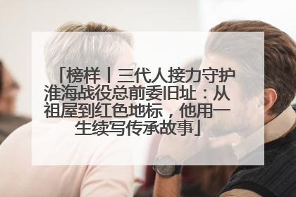 榜样丨三代人接力守护淮海战役总前委旧址：从祖屋到红色地标，他用一生续写传承故事