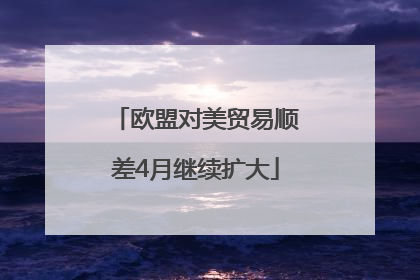 欧盟对美贸易顺差4月继续扩大