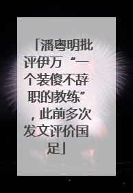 潘粤明批评伊万“一个装傻不辞职的教练”，此前多次发文评价国足