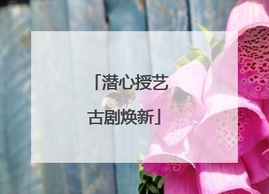 潜心授艺 古剧焕新