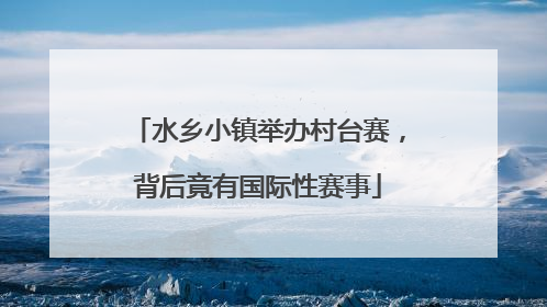 水乡小镇举办村台赛，背后竟有国际性赛事