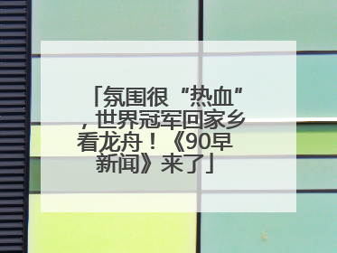 氛围很“热血”，世界冠军回家乡看龙舟！《90早新闻》来了