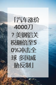 汽车涨价4000刀？美钢铝关税翻倍至50%冲击全球 多国威胁反制