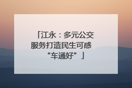 江永：多元公交服务打造民生可感“车通好”