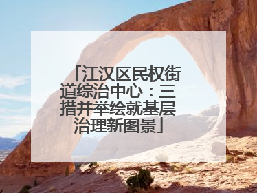 江汉区民权街道综治中心：三措并举绘就基层治理新图景