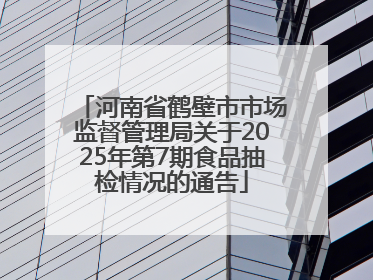河南省鹤壁市市场监督管理局关于2025年第7期食品抽检情况的通告