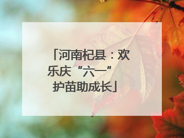 河南杞县：欢乐庆“六一” 护苗助成长
