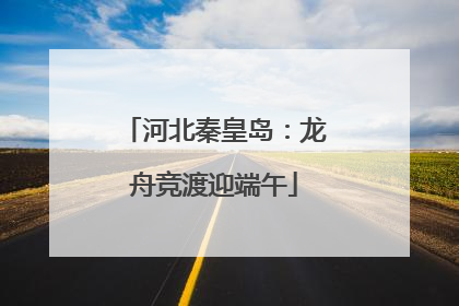 河北秦皇岛：龙舟竞渡迎端午