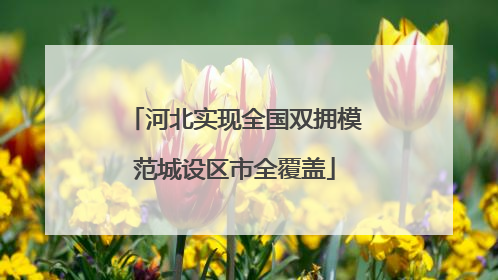 河北实现全国双拥模范城设区市全覆盖