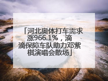 河北奥体打车需求涨966.1%，滴滴保障车队助力邓紫棋演唱会散场