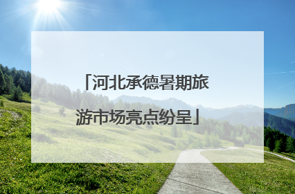 河北承德暑期旅游市场亮点纷呈