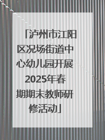 泸州市江阳区况场街道中心幼儿园开展2025年春期期末教师研修活动