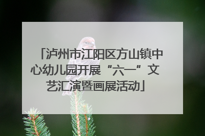 泸州市江阳区方山镇中心幼儿园开展“六一”文艺汇演暨画展活动