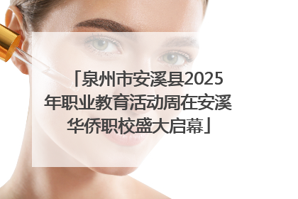 泉州市安溪县2025年职业教育活动周在安溪华侨职校盛大启幕