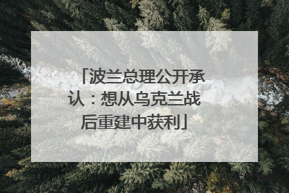 波兰总理公开承认：想从乌克兰战后重建中获利