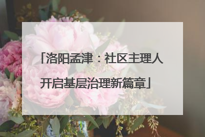 洛阳孟津：社区主理人开启基层治理新篇章